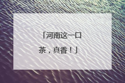 河南这一口茶，真香！