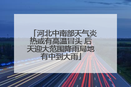 河北中南部天气炎热或有高温冒头 后天迎大范围降雨局地有中到大雨