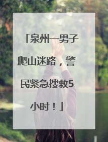 泉州一男子爬山迷路，警民紧急搜救5小时！