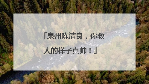 泉州陈清良，你救人的样子真帅！