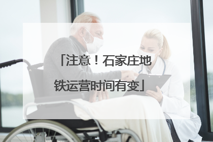 注意！石家庄地铁运营时间有变