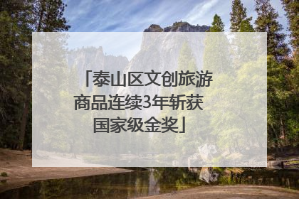 泰山区文创旅游商品连续3年斩获国家级金奖