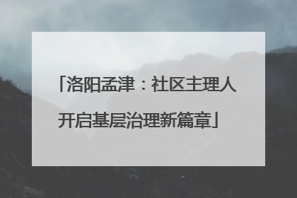 洛阳孟津：社区主理人开启基层治理新篇章