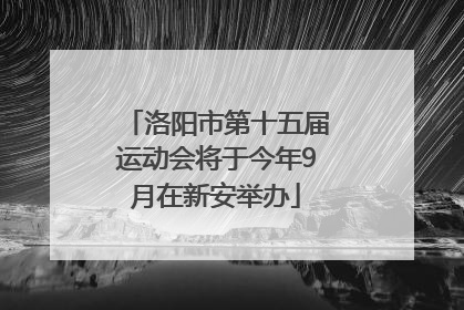 洛阳市第十五届运动会将于今年9月在新安举办