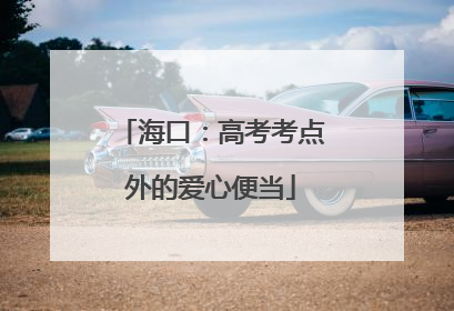 海口：高考考点外的爱心便当