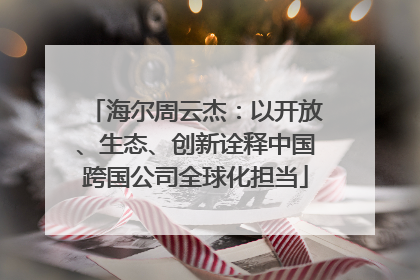 海尔周云杰：以开放、生态、创新诠释中国跨国公司全球化担当