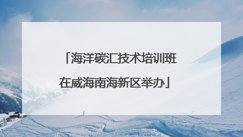 海洋碳汇技术培训班在威海南海新区举办