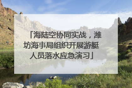 海陆空协同实战，潍坊海事局组织开展游艇人员落水应急演习