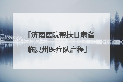 济南医院帮扶甘肃省临夏州医疗队启程