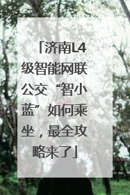 济南L4级智能网联公交“智小蓝”如何乘坐，最全攻略来了