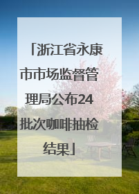 浙江省永康市市场监督管理局公布24批次咖啡抽检结果