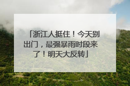 浙江人挺住！今天别出门，最强暴雨时段来了！明天大反转