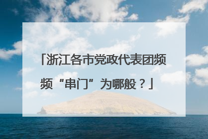 浙江各市党政代表团频频“串门”为哪般？