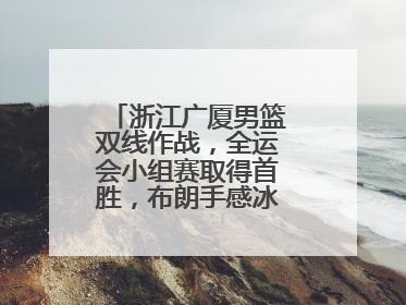 浙江广厦男篮双线作战，全运会小组赛取得首胜，布朗手感冰凉亚冠落败
