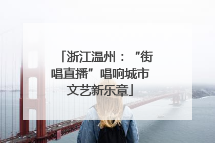浙江温州：“街唱直播”唱响城市文艺新乐章