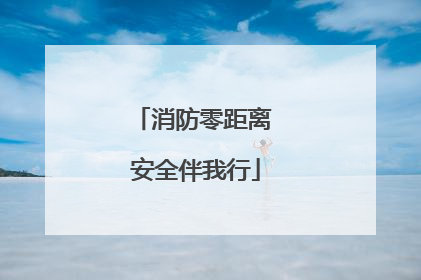 消防零距离 安全伴我行