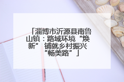 淄博市沂源县南鲁山镇：路域环境“焕新” 铺就乡村振兴“畅美路”