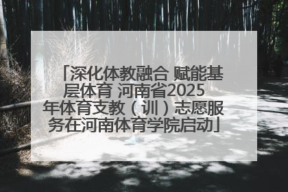 深化体教融合 赋能基层体育 河南省2025年体育支教（训）志愿服务在河南体育学院启动
