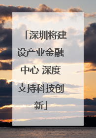 深圳将建设产业金融中心 深度支持科技创新