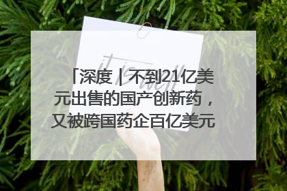 深度｜不到21亿美元出售的国产创新药，又被跨国药企百亿美元拿下，谁赚了？