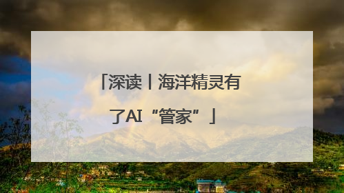 深读丨海洋精灵有了AI“管家”