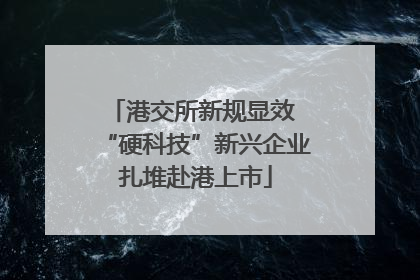 港交所新规显效 “硬科技”新兴企业扎堆赴港上市