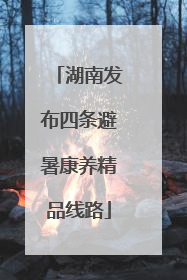 湖南发布四条避暑康养精品线路