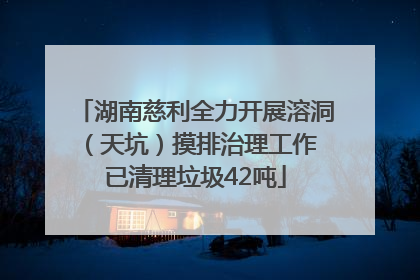 湖南慈利全力开展溶洞（天坑）摸排治理工作 已清理垃圾42吨