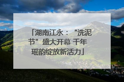 湖南江永：“洗泥节”盛大开幕 千年瑶韵绽放新活力