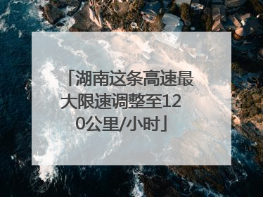 湖南这条高速最大限速调整至120公里/小时