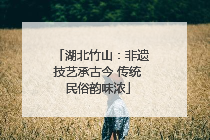 湖北竹山：非遗技艺承古今 传统民俗韵味浓