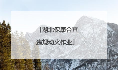 湖北保康合查违规动火作业
