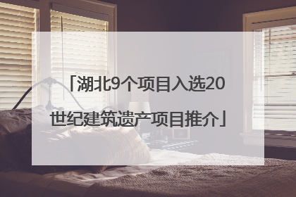 湖北9个项目入选20世纪建筑遗产项目推介