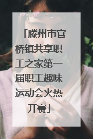 滕州市官桥镇共享职工之家第一届职工趣味运动会火热开赛