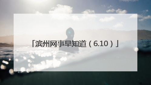 滨州网事早知道（6.10）