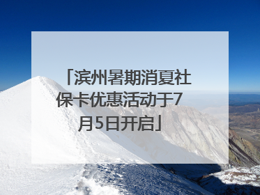 滨州暑期消夏社保卡优惠活动于7月5日开启