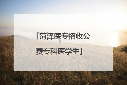 菏泽医专招收公费专科医学生