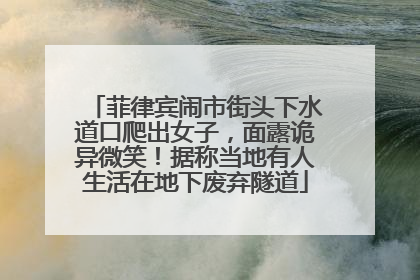 菲律宾闹市街头下水道口爬出女子，面露诡异微笑！据称当地有人生活在地下废弃隧道