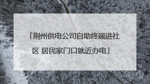 荆州供电公司自助终端进社区 居民家门口就近办电