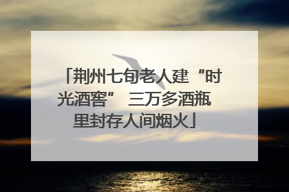 荆州七旬老人建“时光酒窖” 三万多酒瓶里封存人间烟火
