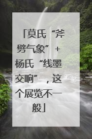 莫氏“斧劈气象”+杨氏“线墨交响”，这个展览不一般