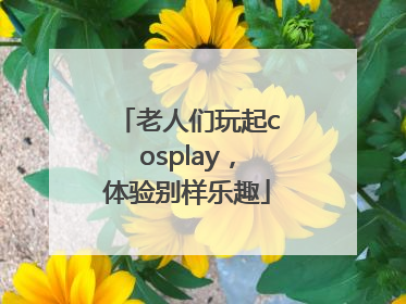 老人们玩起cosplay，体验别样乐趣