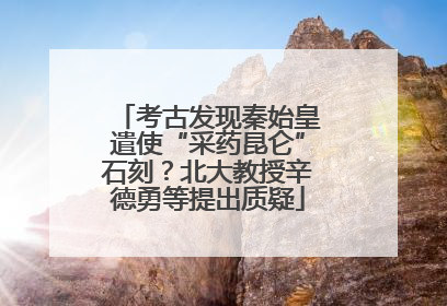考古发现秦始皇遣使“采药昆仑”石刻？北大教授辛德勇等提出质疑