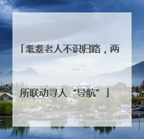耄耋老人不识归路，两所联动寻人“导航”