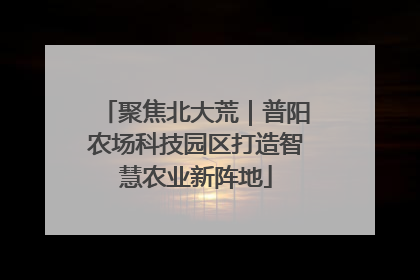 聚焦北大荒｜普阳农场科技园区打造智慧农业新阵地