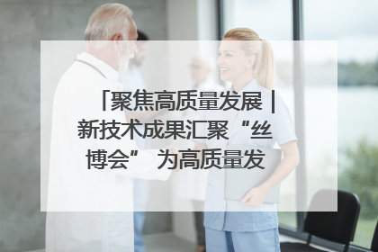 聚焦高质量发展｜新技术成果汇聚“丝博会” 为高质量发展注入新动能