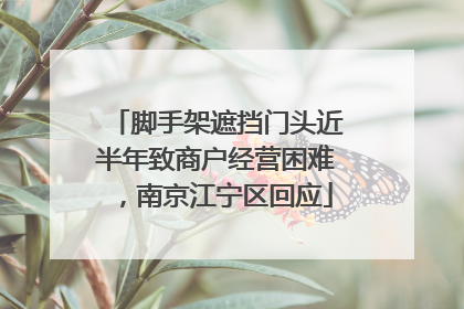 脚手架遮挡门头近半年致商户经营困难，南京江宁区回应