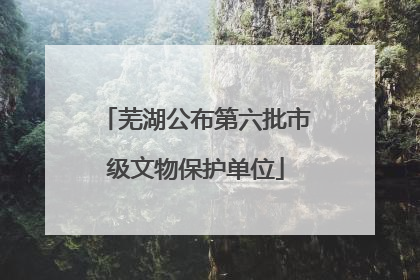 芜湖公布第六批市级文物保护单位