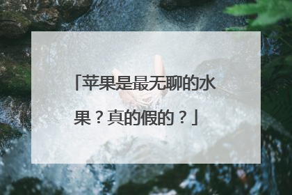 苹果是最无聊的水果？真的假的？
