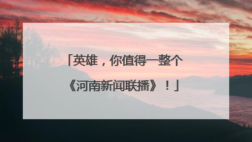 英雄，你值得一整个《河南新闻联播》！